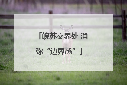 皖苏交界处 消弥“边界感”