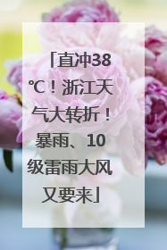直冲38℃！浙江天气大转折！暴雨、10级雷雨大风又要来