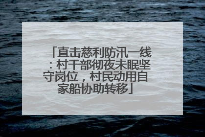 直击慈利防汛一线：村干部彻夜未眠坚守岗位，村民动用自家船协助转移