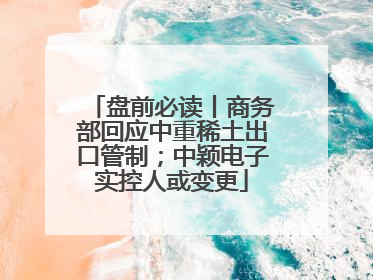 盘前必读丨商务部回应中重稀土出口管制；中颖电子实控人或变更