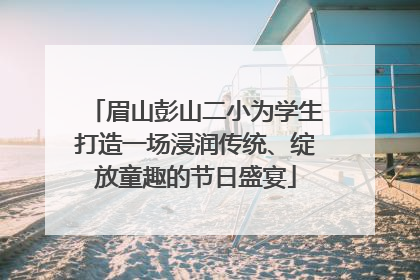 眉山彭山二小为学生打造一场浸润传统、绽放童趣的节日盛宴