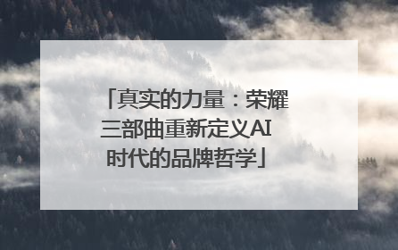 真实的力量：荣耀三部曲重新定义AI时代的品牌哲学