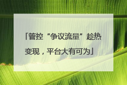 管控“争议流量”趁热变现，平台大有可为