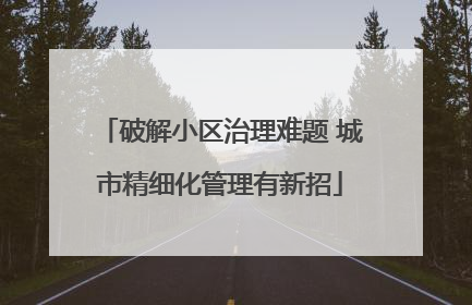破解小区治理难题 城市精细化管理有新招