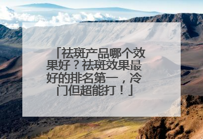祛斑产品哪个效果好？祛斑效果最好的排名第一，冷门但超能打！