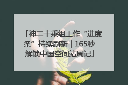 神二十乘组工作“进度条”持续刷新｜165秒解锁中国空间站周记