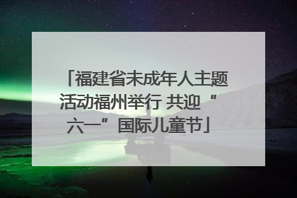 福建省未成年人主题活动福州举行 共迎“六一”国际儿童节
