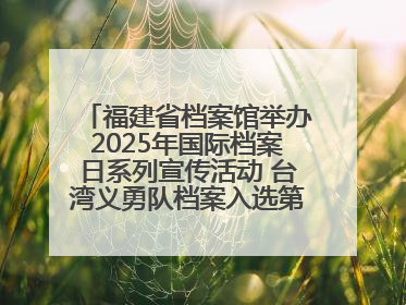 福建省档案馆举办2025年国际档案日系列宣传活动 台湾义勇队档案入选第六批《中国档案文献遗产名录》