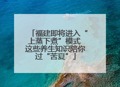 福建即将进入“上蒸下煮”模式 这些养生知识陪你过“苦夏”