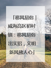 移风易俗｜威海高区初村镇：移风易俗出实招，文明新风拂人心