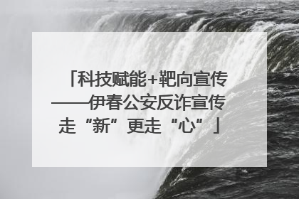 科技赋能+靶向宣传——伊春公安反诈宣传走“新”更走“心”