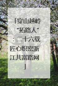 穿山越岭“拓路人”：二十六载匠心织密浙江共富路网