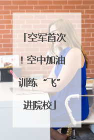 空军首次！空中加油训练“飞”进院校