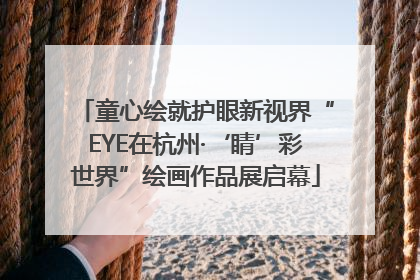 童心绘就护眼新视界“EYE在杭州·‘睛’彩世界”绘画作品展启幕