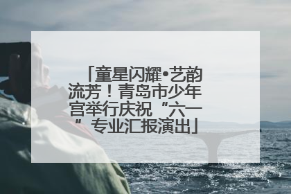 童星闪耀•艺韵流芳！青岛市少年宫举行庆祝“六一”专业汇报演出