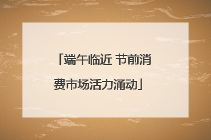 端午临近 节前消费市场活力涌动
