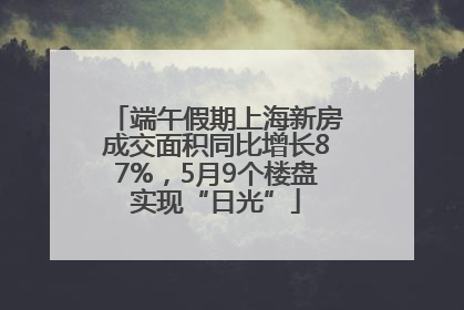 端午假期上海新房成交面积同比增长87%，5月9个楼盘实现“日光”