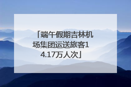 端午假期吉林机场集团运送旅客14.17万人次