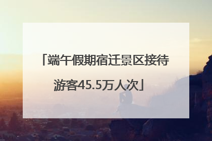 端午假期宿迁景区接待游客45.5万人次