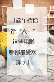 端午档恰逢“六一” 这些电影哪部最受欢迎？