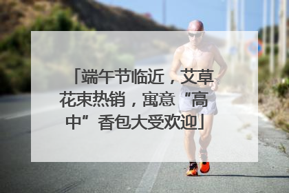 端午节临近，艾草花束热销，寓意“高中”香包大受欢迎
