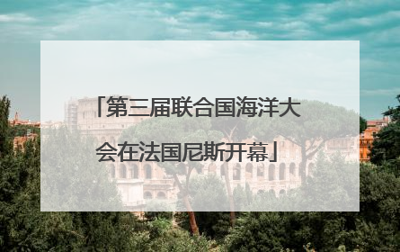 第三届联合国海洋大会在法国尼斯开幕