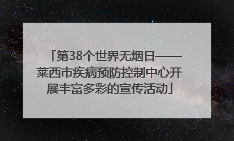 第38个世界无烟日——莱西市疾病预防控制中心开展丰富多彩的宣传活动
