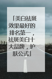 美白祛斑效果最好的排名第一，祛斑美白十大品牌，护肤公式