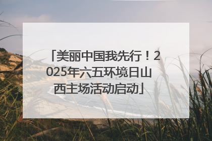 美丽中国我先行！2025年六五环境日山西主场活动启动