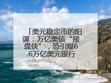 美元稳定币的阳谋：万亿美债“接盘侠”，恐引爆6.6万亿美元银行“失血潮”