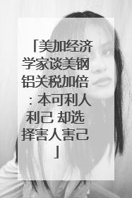 美加经济学家谈美钢铝关税加倍：本可利人利己 却选择害人害己