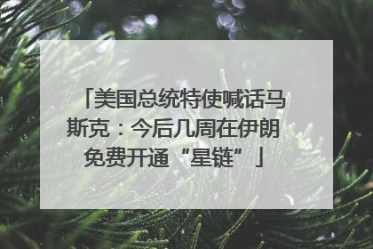 美国总统特使喊话马斯克：今后几周在伊朗免费开通“星链”