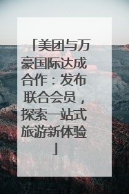 美团与万豪国际达成合作：发布联合会员，探索一站式旅游新体验