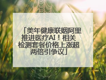 美年健康联姻阿里推进医疗AI！相关检测套餐价格上涨超两倍引争议