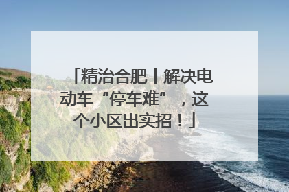 精治合肥丨解决电动车“停车难”，这个小区出实招！