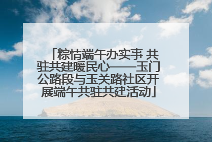粽情端午办实事 共驻共建暖民心——玉门公路段与玉关路社区开展端午共驻共建活动