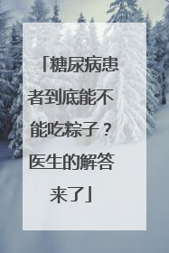 糖尿病患者到底能不能吃粽子？医生的解答来了