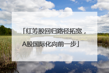 红筹股回归路径拓宽，A股国际化向前一步