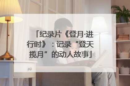 纪录片《登月·进行时》：记录“登天揽月”的动人故事