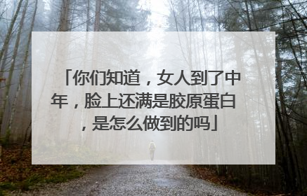 你们知道，女人到了中年，脸上还满是胶原蛋白，是怎么做到的吗
