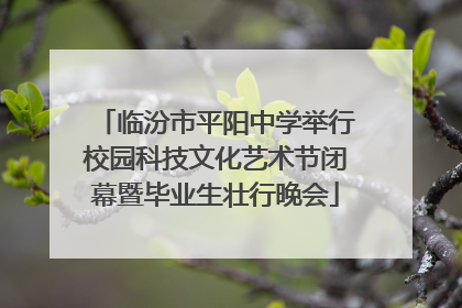 临汾市平阳中学举行校园科技文化艺术节闭幕暨毕业生壮行晚会