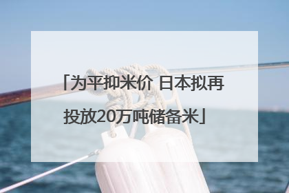 为平抑米价 日本拟再投放20万吨储备米