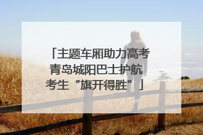 主题车厢助力高考 青岛城阳巴士护航考生“旗开得胜”