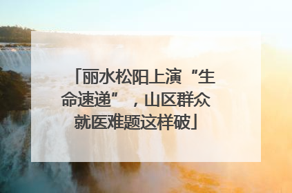 丽水松阳上演“生命速递”，山区群众就医难题这样破