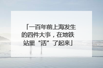 一百年前上海发生的四件大事，在地铁站里“活”了起来