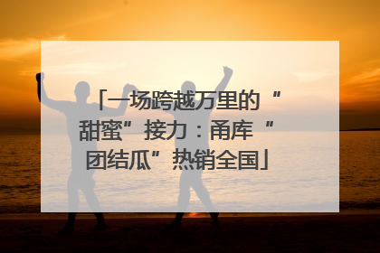 一场跨越万里的“甜蜜”接力：甬库“团结瓜”热销全国