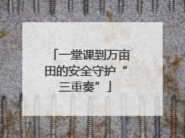 一堂课到万亩田的安全守护“三重奏”