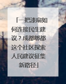 一把漆扇如何连接民生建议？成都郫都这个社区探索人民建议征集新路径
