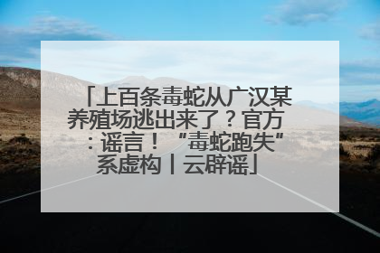 上百条毒蛇从广汉某养殖场逃出来了？官方：谣言！“毒蛇跑失”系虚构丨云辟谣