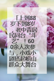 上到88岁下到8岁，老中青居民同台“斗艺”！600余人次参与，小戏小剧搭起崂山群众大舞台